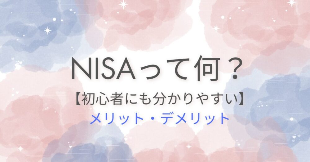 初心者でも分かりやすいNISAって何？メリット・デメリット